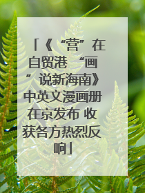 《“营”在自贸港 “画”说新海南》中英文漫画册在京发布 收获各方热烈反响