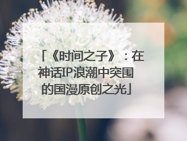 《时间之子》：在神话IP浪潮中突围的国漫原创之光