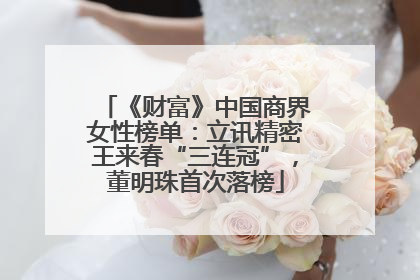《财富》中国商界女性榜单：立讯精密王来春“三连冠”，董明珠首次落榜