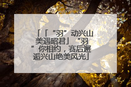 「“羽”动兴山 美遇昭君」“羽”你相约，赛后邂逅兴山绝美风光