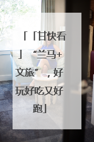 「甘快看」“兰马+文旅”，好玩好吃又好跑