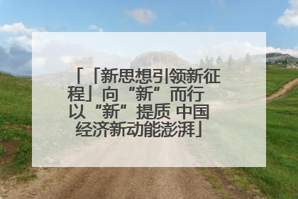 「新思想引领新征程」向“新”而行 以“新”提质 中国经济新动能澎湃