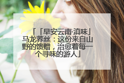 「早安云南·滇味」马龙荞丝：这份来自山野的馈赠，治愈着每一个寻味的游人