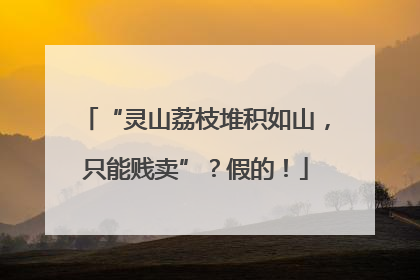 “灵山荔枝堆积如山，只能贱卖”？假的！