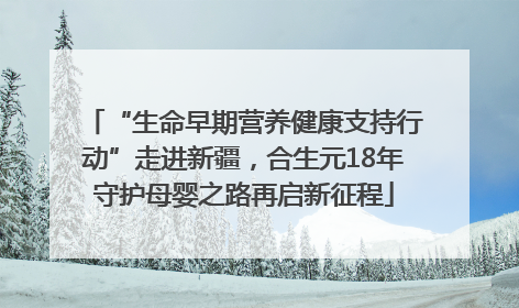 “生命早期营养健康支持行动”走进新疆，合生元18年守护母婴之路再启新征程