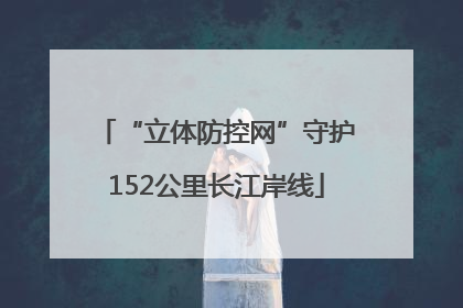 “立体防控网”守护152公里长江岸线
