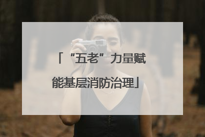 “五老”力量赋能基层消防治理