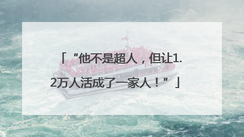 “他不是超人，但让1.2万人活成了一家人！”