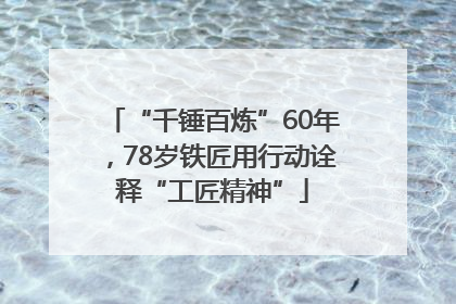 “千锤百炼”60年，78岁铁匠用行动诠释“工匠精神”