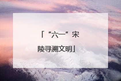 “六一”宋陵寻溯文明