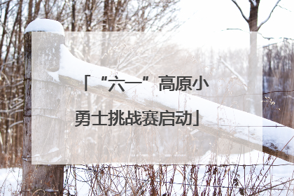 “六一”高原小勇士挑战赛启动
