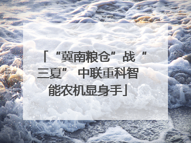 “冀南粮仓”战“三夏” 中联重科智能农机显身手