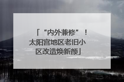 “内外兼修”！太阳宫地区老旧小区改造焕新颜