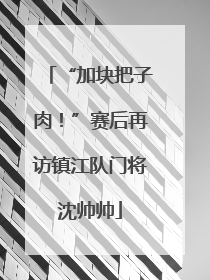 “加块把子肉！”赛后再访镇江队门将沈帅帅