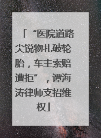 “医院道路尖锐物扎破轮胎，车主索赔遭拒”，谭海涛律师支招维权