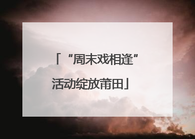 “周末戏相逢”活动绽放莆田