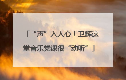 “声”入人心！卫辉这堂音乐党课很“动听”