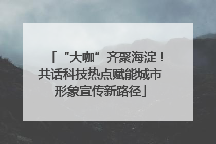 “大咖”齐聚海淀！共话科技热点赋能城市形象宣传新路径