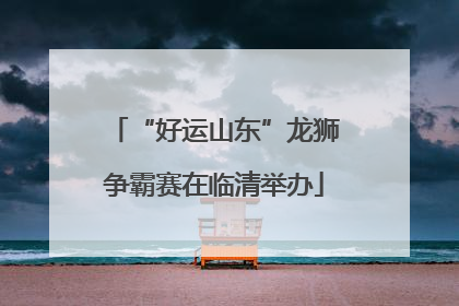 “好运山东”龙狮争霸赛在临清举办