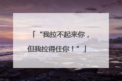 “我拉不起来你，但我拉得住你！”