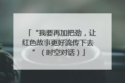 “我要再加把劲，让红色故事更好流传下去”（时空对话）