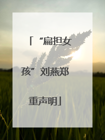 “扁担女孩”刘燕郑重声明