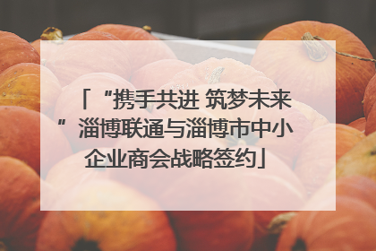 “携手共进 筑梦未来”淄博联通与淄博市中小企业商会战略签约