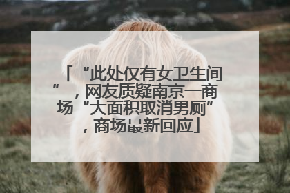 “此处仅有女卫生间”，网友质疑南京一商场“大面积取消男厕”，商场最新回应