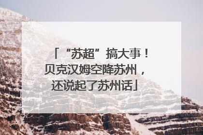 “苏超”搞大事！贝克汉姆空降苏州，还说起了苏州话