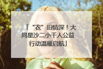 “衣”旧情深！大同星沙二小千人公益行动温暖启航