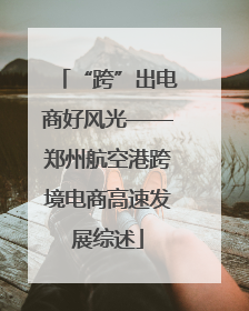 “跨”出电商好风光——郑州航空港跨境电商高速发展综述