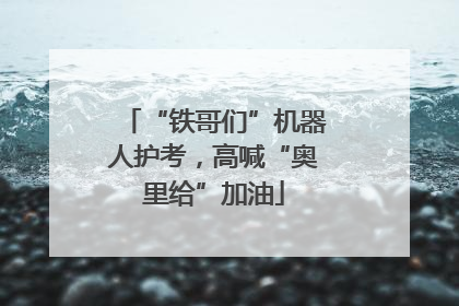 “铁哥们”机器人护考，高喊“奥里给”加油