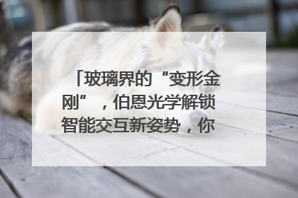 玻璃界的“变形金刚”，伯恩光学解锁智能交互新姿势，你get了吗？