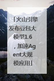 火山引擎发布豆包大模型1.6，加速Agent大规模应用