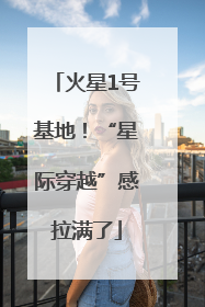 火星1号基地！“星际穿越”感拉满了