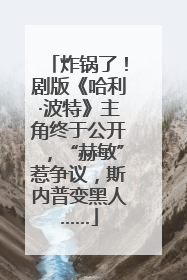 炸锅了！剧版《哈利·波特》主角终于公开，“赫敏”惹争议，斯内普变黑人……