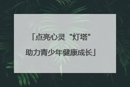点亮心灵“灯塔” 助力青少年健康成长
