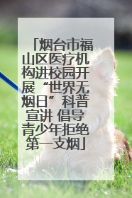 烟台市福山区医疗机构进校园开展“世界无烟日”科普宣讲 倡导青少年拒绝第一支烟