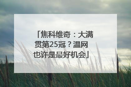 焦科维奇：大满贯第25冠？温网也许是最好机会