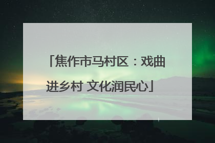 焦作市马村区：戏曲进乡村 文化润民心