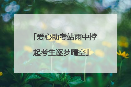 爱心助考站雨中撑起考生逐梦晴空