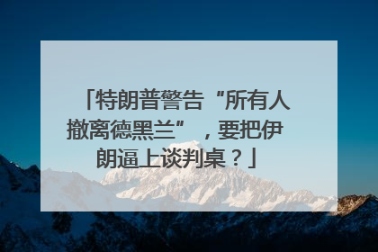 特朗普警告“所有人撤离德黑兰”，要把伊朗逼上谈判桌？