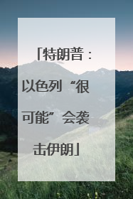 特朗普：以色列“很可能”会袭击伊朗