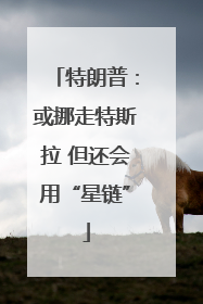 特朗普：或挪走特斯拉 但还会用“星链”