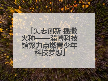 矢志创新 播撒火种——淄博科技馆聚力点燃青少年科技梦想