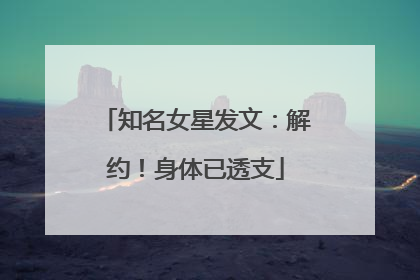 知名女星发文：解约！身体已透支