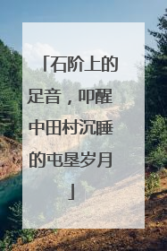 石阶上的足音，叩醒中田村沉睡的屯垦岁月
