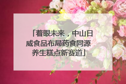 着眼未来，中山日威食品布局药食同源养生糕点新赛道