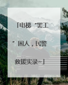 电梯“罢工”困人，民警救援实录~