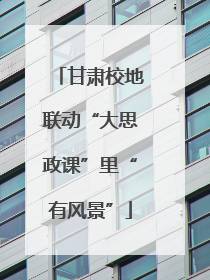 甘肃校地联动“大思政课”里“有风景”